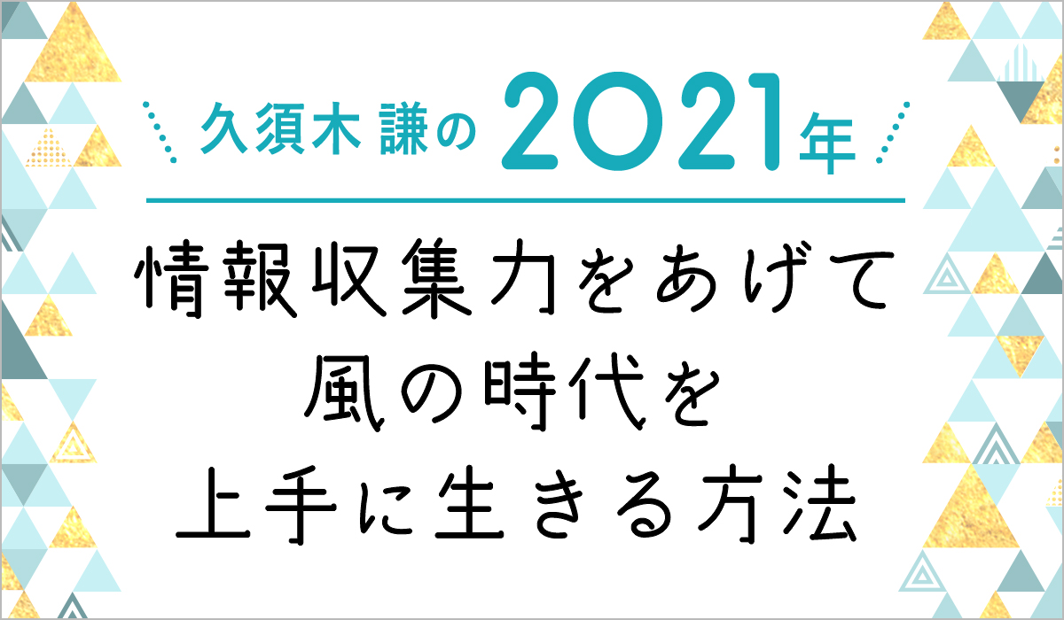 久須木謙の 情報収集力をあげて 風の時代を上手に生きる方法 無料の占い 運勢 幸運体質マガジン アゲウン